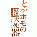 とあるホモの超大便器（インデックス）