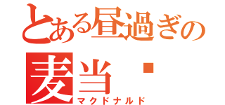 とある昼過ぎの麦当劳（マクドナルド）