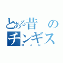 とある昔のチンギスハン（偉人伝）