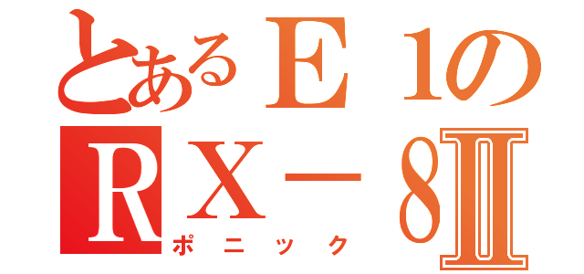 とあるＥ１のＲＸ－８Ⅱ（ポニック）