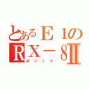 とあるＥ１のＲＸ－８Ⅱ（ポニック）