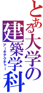 とある大学の建築学科（アーキテクチャー）