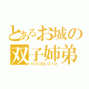 とあるお城の双子姉弟（ＶＯＣ＠ＬＯＩＤ）