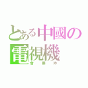 とある中國の電視機（會爆炸）