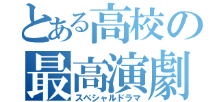 とある高校の最高演劇（スペシャルドラマ）