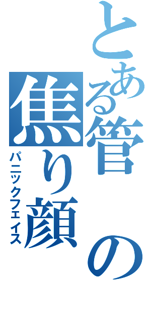 とある管の焦り顔（パニックフェイス）