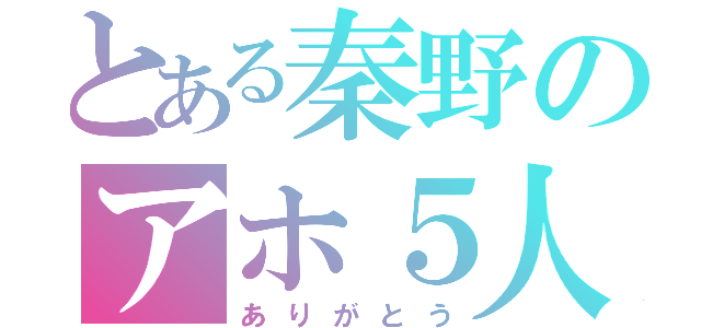 とある秦野のアホ５人（ありがとう）