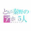 とある秦野のアホ５人（ありがとう）