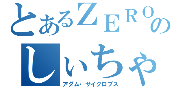 とあるＺＥＲＯのしぃちゃん（アダム・サイクロプス）