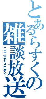 とあるらすくの雑談放送（ニコニコミュニティ）