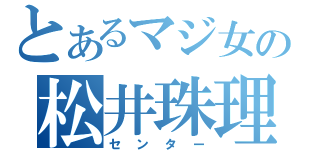 とあるマジ女の松井珠理奈（センター）