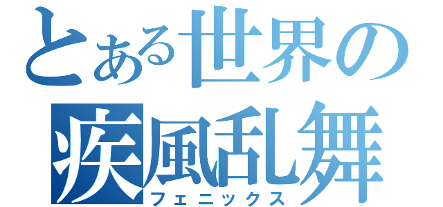 とある世界の疾風乱舞（フェニックス）