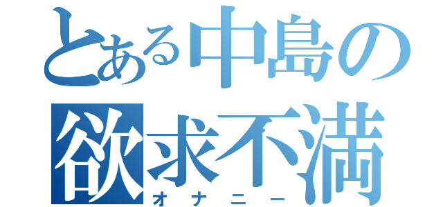 とある中島の欲求不満（オナニー）