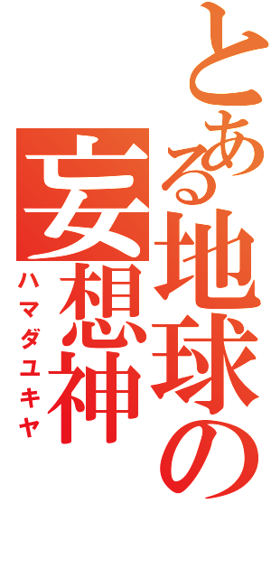 とある地球の妄想神（ハマダユキヤ）