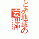 とある地球の妄想神（ハマダユキヤ）