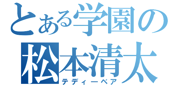 とある学園の松本清太郎（テディ―ベア）