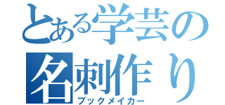 とある学芸の名刺作り（ブックメイカー）