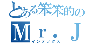 とある笨笨的のＭｒ．Ｊ（インデックス）