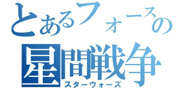 とあるフォースの星間戦争（スターウォーズ）