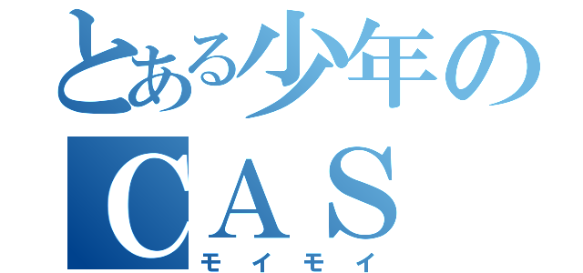 とある少年のＣＡＳ（モイモイ）