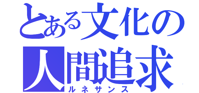 とある文化の人間追求（ルネサンス）