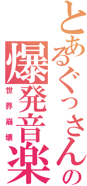 とあるぐっさんの爆発音楽（世界崩壊）