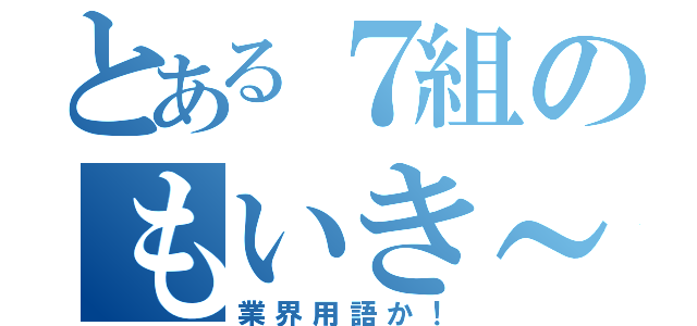 とある７組のもいき～（業界用語か！）