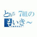 とある７組のもいき～（業界用語か！）