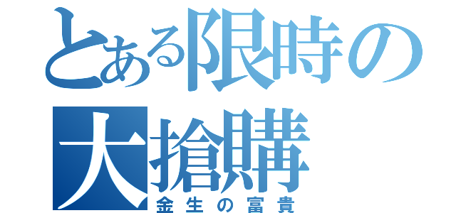 とある限時の大搶購（金生の富貴）