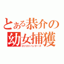 とある恭介の幼女捕獲（ロリロリハンターズ）