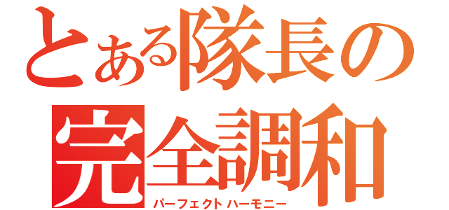 とある隊長の完全調和（パーフェクトハーモニー）