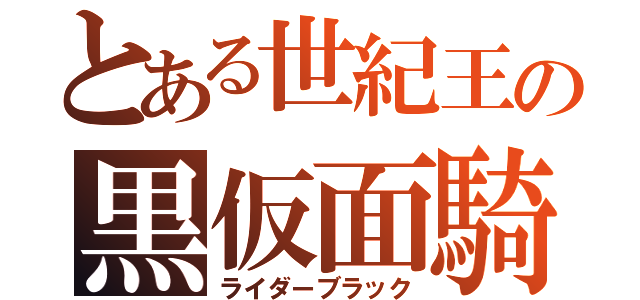 とある世紀王の黒仮面騎士（ライダーブラック）