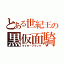 とある世紀王の黒仮面騎士（ライダーブラック）