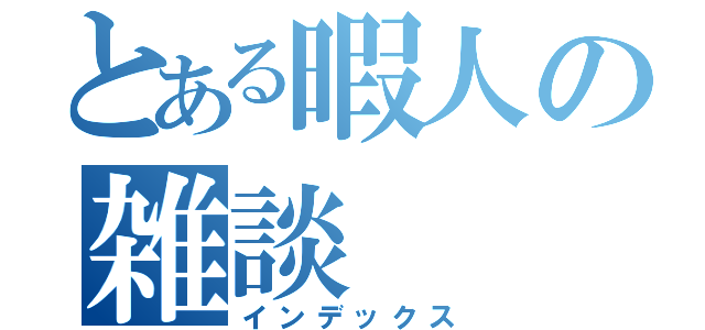 とある暇人の雑談（インデックス）