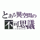 とある異空間の不可思議（ｊｙｄｅｈｓｄ）