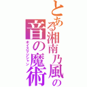 とある湘南乃風の音の魔術師（ボイスマジシャン）