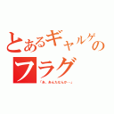 とあるギャルゲのフラグ（「あ、あんたなんか…」）