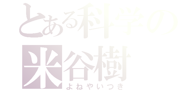 とある科学の米谷樹（よねやいつき）