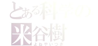 とある科学の米谷樹（よねやいつき）