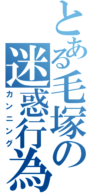 とある毛塚の迷惑行為（カンニング）