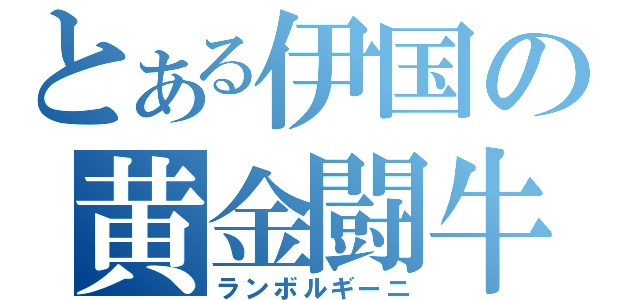 とある伊国の黄金闘牛（ランボルギーニ）