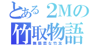 とある２Ｍの竹取物語（無慈悲な竹友）