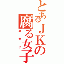 とあるＪＫの腐る女子（腐女子）