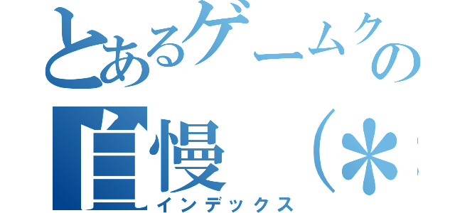 とあるゲームクリアの自慢（＊´ω'＊）」（インデックス）