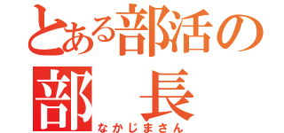 とある部活の部 長（なかじまさん）