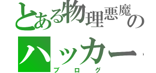 とある物理悪魔のハッカー（ブログ）