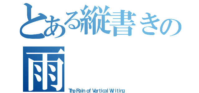 とある縦書きの雨（Ｔｈｅ Ｒａｉｎ ｏｆ Ｖｅｒｔｉｃａｌ Ｗｒｉｔｉｎｇ ）