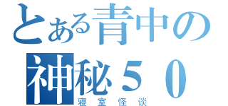 とある青中の神秘５０１寝室（寝室怪谈）