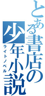 とある書店の少年小説（ライトノベル）