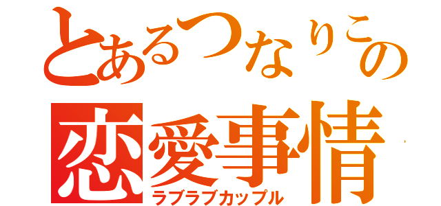 とあるつなりこの恋愛事情（ラブラブカップル）